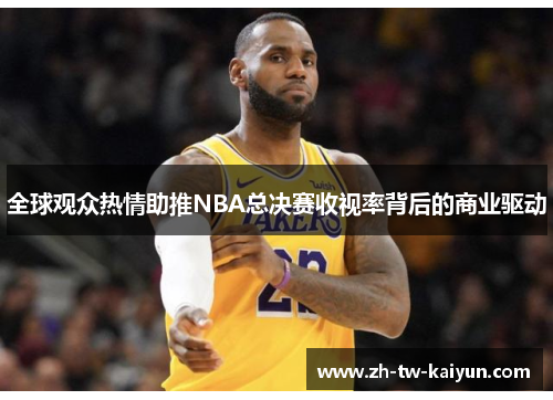 全球观众热情助推NBA总决赛收视率背后的商业驱动